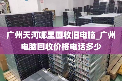 广州天河哪里回收旧电脑_广州电脑回收价格电话多少