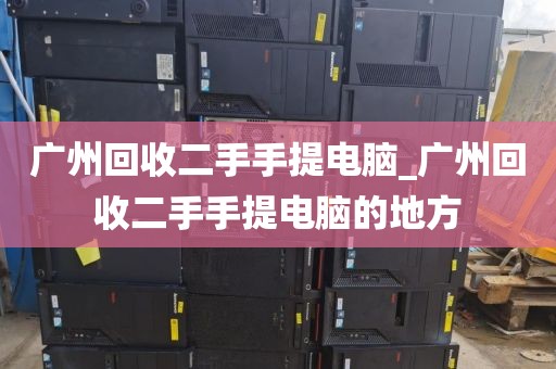 广州回收二手手提电脑_广州回收二手手提电脑的地方