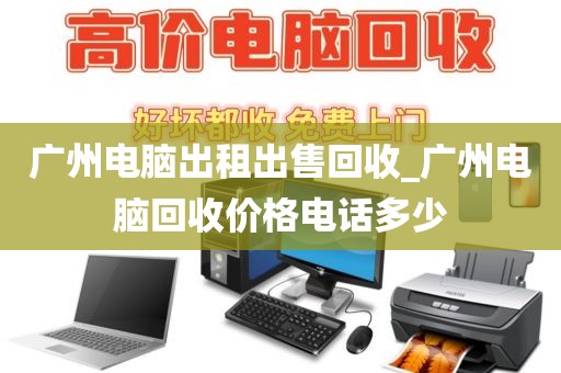 广州电脑出租出售回收_广州电脑回收价格电话多少