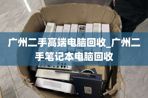 广州二手高端电脑回收_广州二手笔记本电脑回收