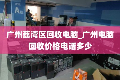 广州荔湾区回收电脑_广州电脑回收价格电话多少