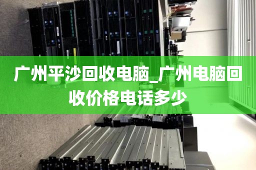 广州平沙回收电脑_广州电脑回收价格电话多少