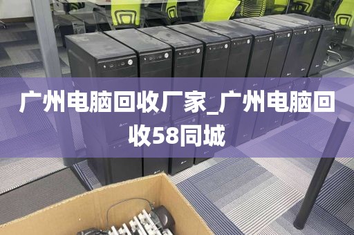 广州电脑回收厂家_广州电脑回收58同城