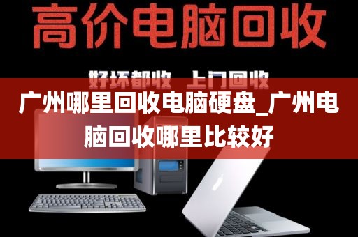 广州哪里回收电脑硬盘_广州电脑回收哪里比较好