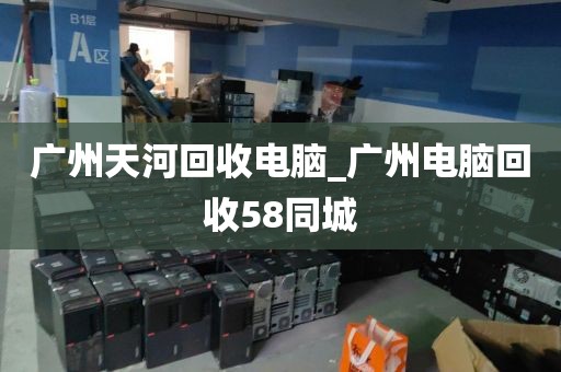 广州天河回收电脑_广州电脑回收58同城