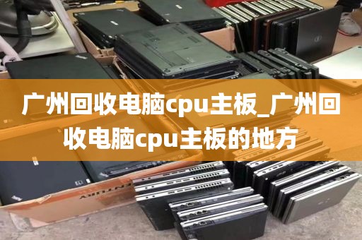 广州回收电脑cpu主板_广州回收电脑cpu主板的地方