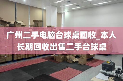 广州二手电脑台球桌回收_本人长期回收出售二手台球桌