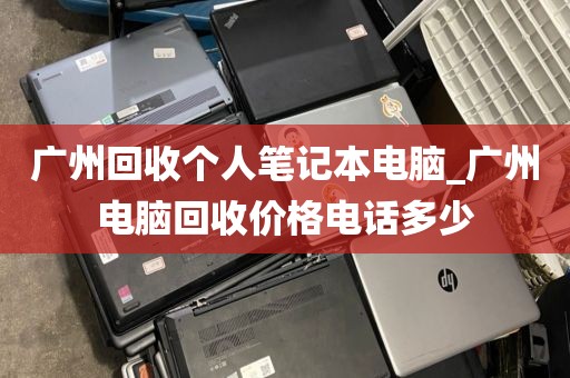 广州回收个人笔记本电脑_广州电脑回收价格电话多少