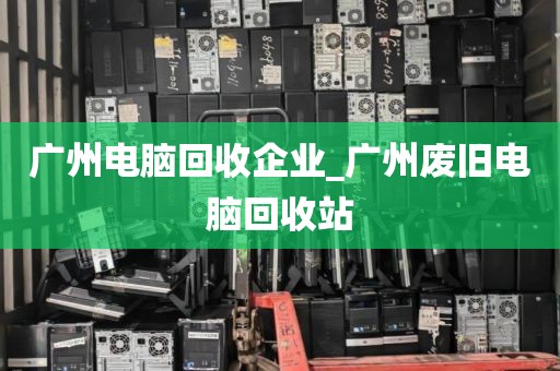 广州电脑回收企业_广州废旧电脑回收站