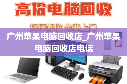 广州苹果电脑回收店_广州苹果电脑回收店电话