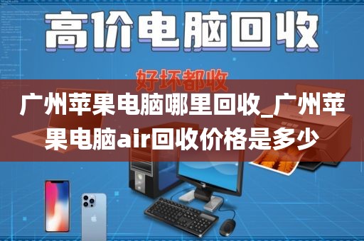 广州苹果电脑哪里回收_广州苹果电脑air回收价格是多少