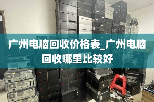 广州电脑回收价格表_广州电脑回收哪里比较好