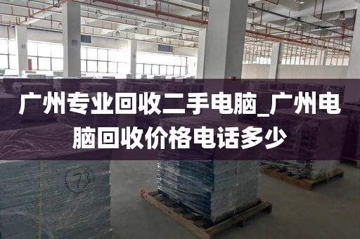 广州专业回收二手电脑_广州电脑回收价格电话多少