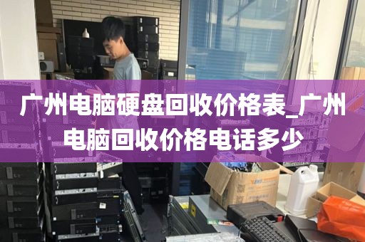 广州电脑硬盘回收价格表_广州电脑回收价格电话多少