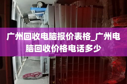 广州回收电脑报价表格_广州电脑回收价格电话多少