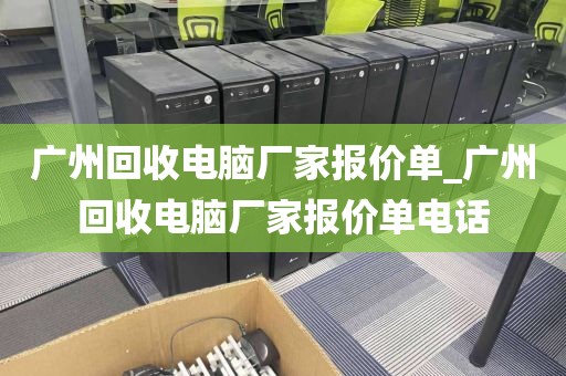 广州回收电脑厂家报价单_广州回收电脑厂家报价单电话