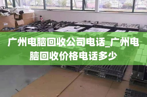 广州电脑回收公司电话_广州电脑回收价格电话多少