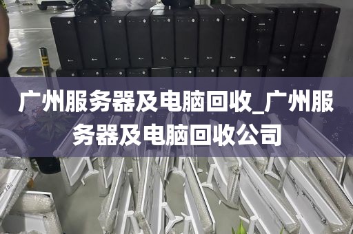 广州服务器及电脑回收_广州服务器及电脑回收公司