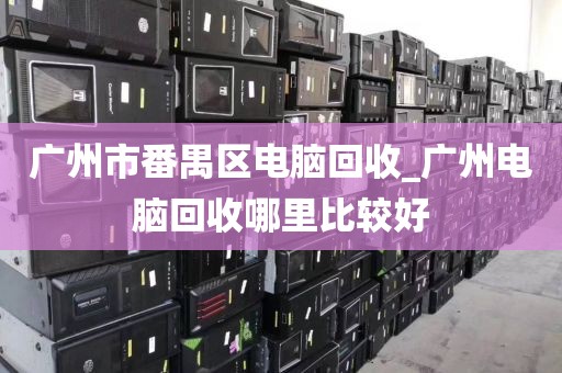 广州市番禺区电脑回收_广州电脑回收哪里比较好