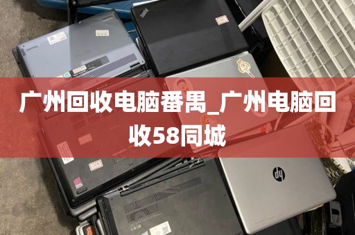 广州回收电脑番禺_广州电脑回收58同城