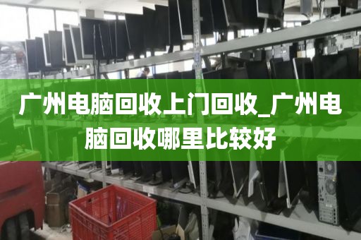 广州电脑回收上门回收_广州电脑回收哪里比较好