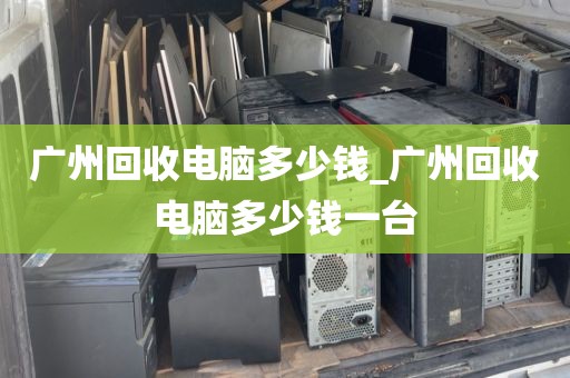 广州回收电脑多少钱_广州回收电脑多少钱一台