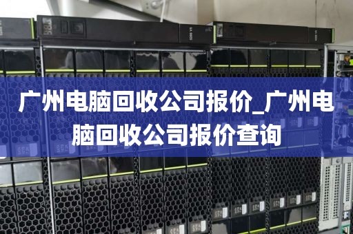 广州电脑回收公司报价_广州电脑回收公司报价查询