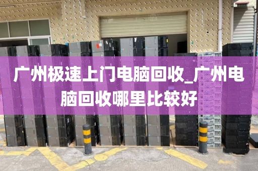 广州极速上门电脑回收_广州电脑回收哪里比较好