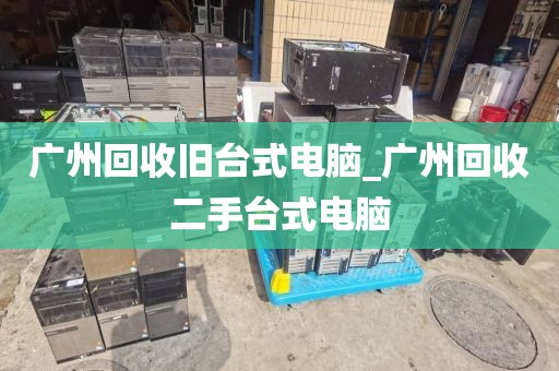 广州回收旧台式电脑_广州回收二手台式电脑