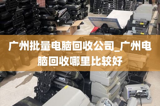 广州批量电脑回收公司_广州电脑回收哪里比较好