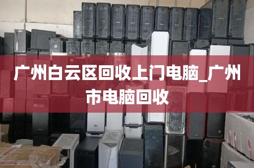 广州白云区回收上门电脑_广州市电脑回收