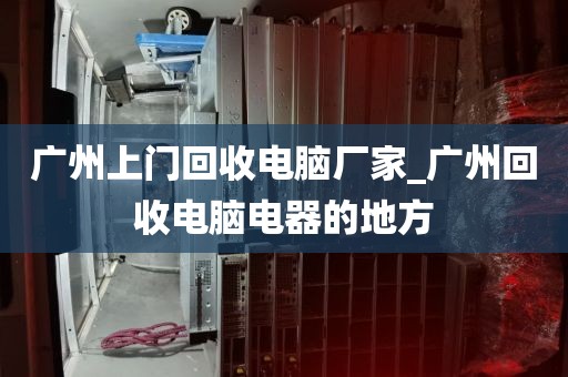 广州上门回收电脑厂家_广州回收电脑电器的地方