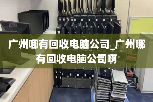 广州哪有回收电脑公司_广州哪有回收电脑公司啊