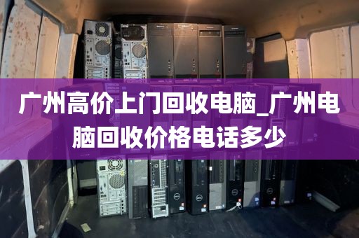 广州高价上门回收电脑_广州电脑回收价格电话多少