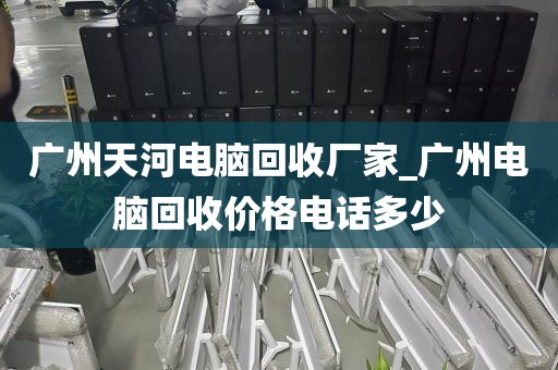 广州天河电脑回收厂家_广州电脑回收价格电话多少