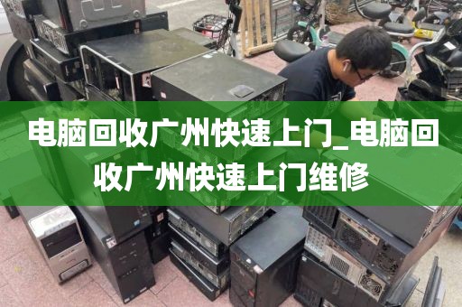 电脑回收广州快速上门_电脑回收广州快速上门维修