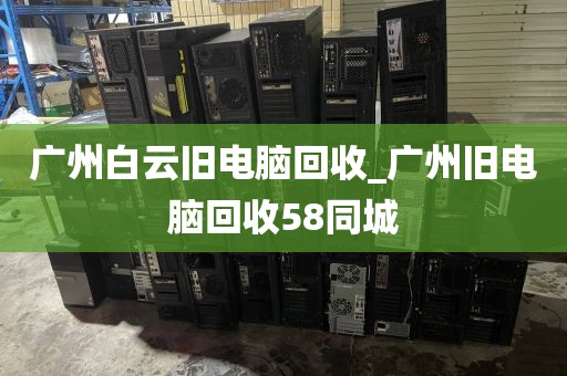 广州白云旧电脑回收_广州旧电脑回收58同城