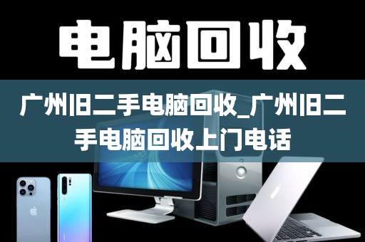 广州旧二手电脑回收_广州旧二手电脑回收上门电话