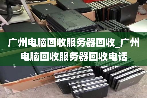 广州电脑回收服务器回收_广州电脑回收服务器回收电话