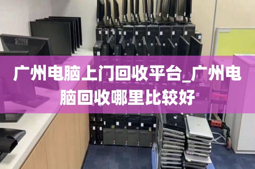 广州电脑上门回收平台_广州电脑回收哪里比较好