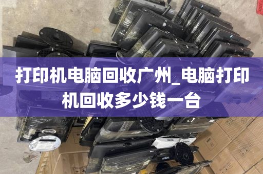 打印机电脑回收广州_电脑打印机回收多少钱一台