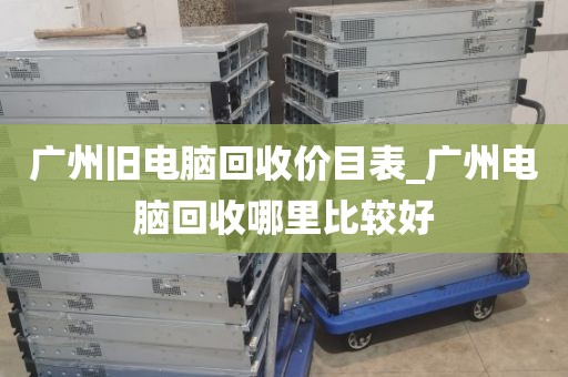 广州旧电脑回收价目表_广州电脑回收哪里比较好