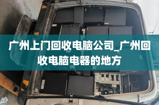 广州上门回收电脑公司_广州回收电脑电器的地方