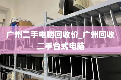 广州二手电脑回收价_广州回收二手台式电脑