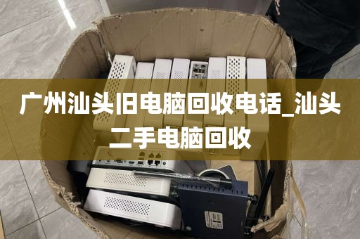 广州汕头旧电脑回收电话_汕头二手电脑回收