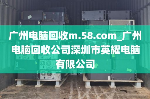 广州电脑回收m.58.com_广州电脑回收公司深圳市英耀电脑有限公司