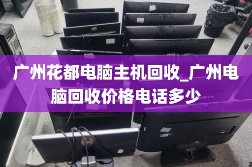 广州花都电脑主机回收_广州电脑回收价格电话多少