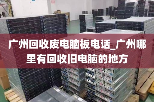 广州回收废电脑板电话_广州哪里有回收旧电脑的地方