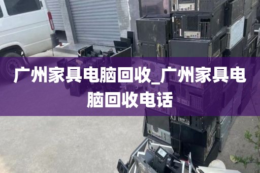 广州家具电脑回收_广州家具电脑回收电话