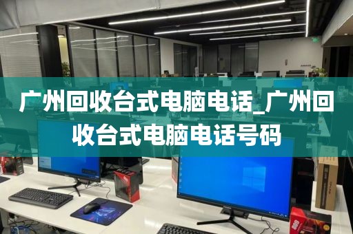 广州回收台式电脑电话_广州回收台式电脑电话号码